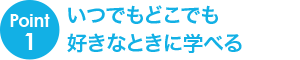 Point1 いつでもどこでも好きなときに学べる